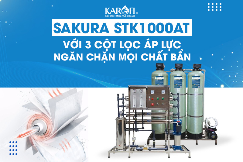 Sakura STK1000AT với 3 cột lọc áp lực - Ngăn chặn mọi chất bẩn