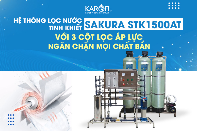 Sakura STK1500AT với 3 cột lọc áp lực - Ngăn chặn mọi chất bẩn