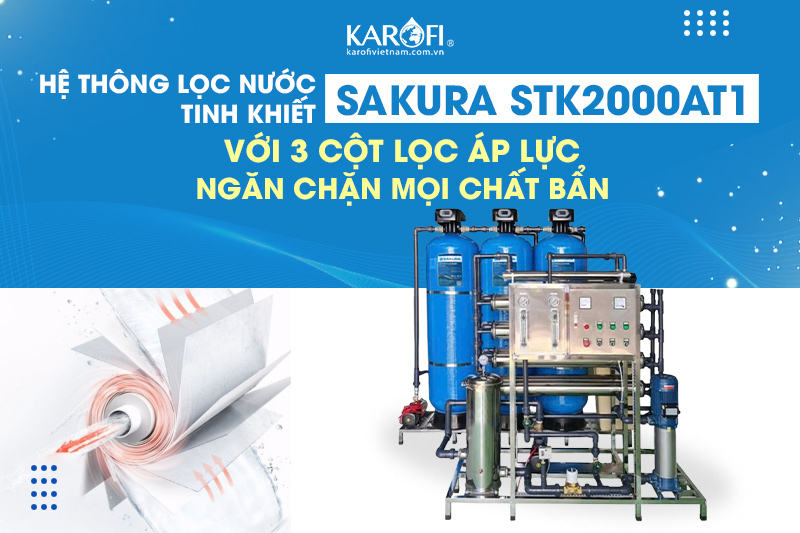 Sakura STK2000AT1P với 3 cột lọc áp lực - Ngăn chặn mọi chất bẩn