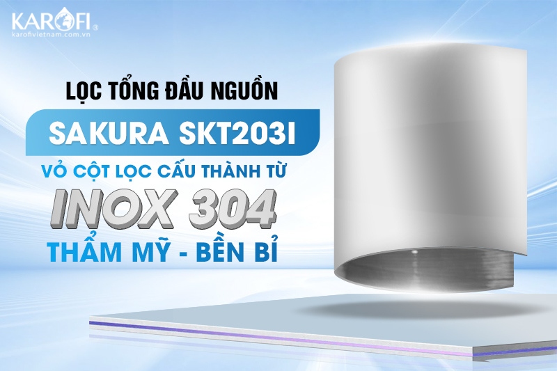 Sakura SKT203I với cột lọc cấu thành từ inox 304 an toàn cho sức khỏe