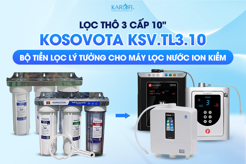 Kosovota KSV.TL3.10 là bộ tiền lọc lý tưởng cho máy lọc ion kiềm
