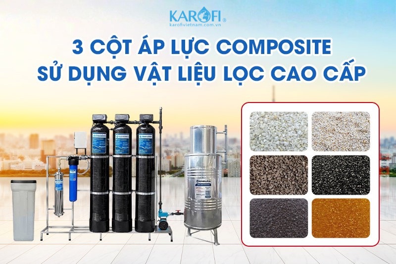 3 cột &aacute;p lực Composite kết hợp c&ugrave;ng vật liệu lọc cao cấp xử l&yacute; hiệu quả chất bẩn