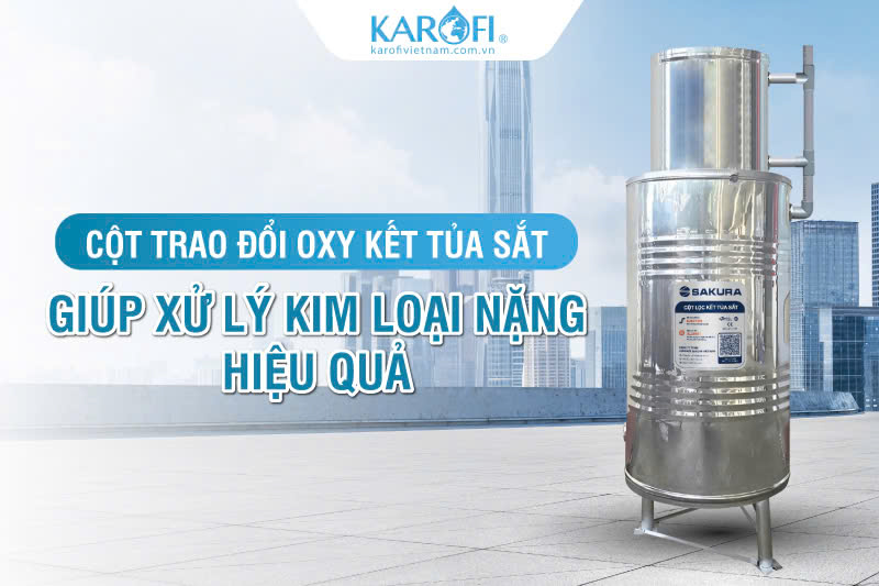 Cột trao đổi oxy kết tủa sắt Sakura xử l&yacute; kim loại nặng hiệu quả
