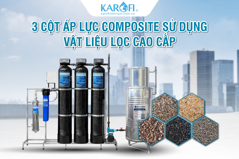 3 cột &aacute;p lực Composite kết hợp c&ugrave;ng vật liệu lọc cao cấp xử l&yacute; hiệu quả chất bẩn