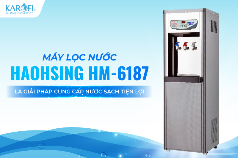 M&aacute;y lọc nước Haohsing HM-6187 l&agrave; giải ph&aacute;p cung cấp nước sạch tiện lợi