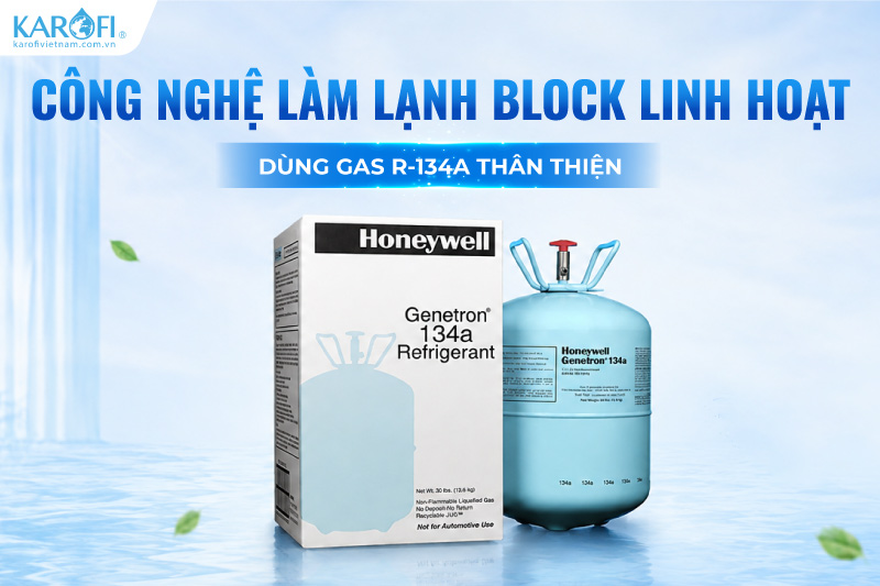 Công nghệ làm lạnh Block linh hoạt, dùng Gas R-134A thân thiện