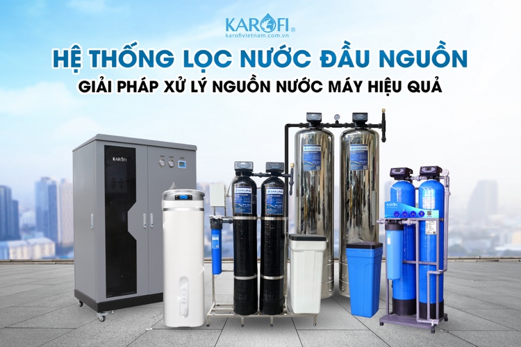 Hệ thống lọc tổng Karofi - giải pháp xử lý nguồn nước máy hiệu quả