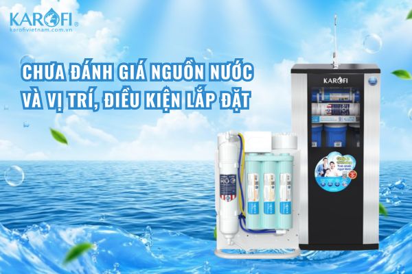 Chưa đánh giá nguồn nước và vị trí, điều kiện lắp đặt