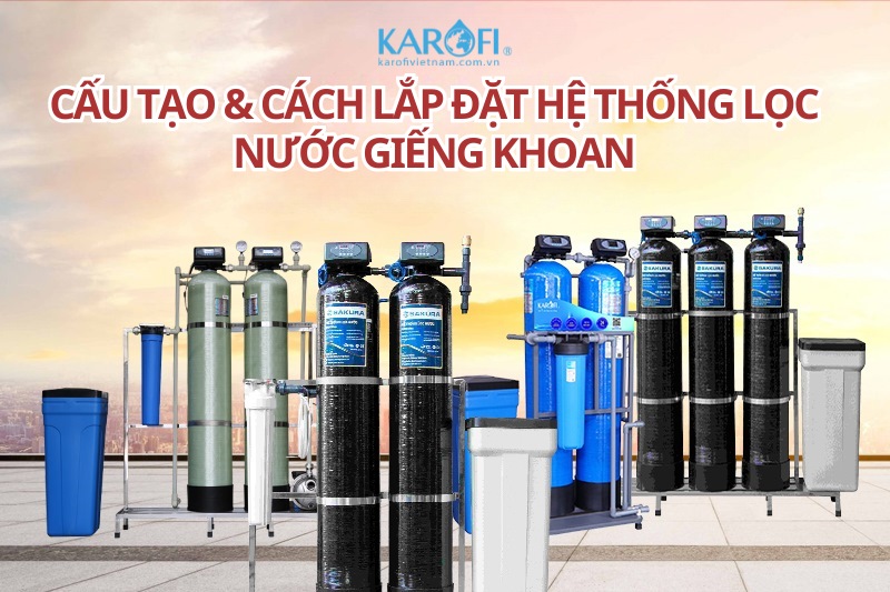 Cấu tạo và cách lắp đặt hệ thống lọc nước giếng khoan