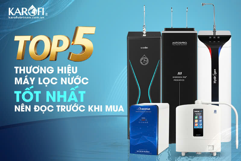 Top 5 thương hiệu máy lọc nước tốt nhất hiện nay