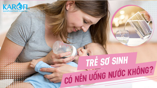 Có nên cho trẻ sơ sinh uống nước không? Uống bao nhiêu là đủ?