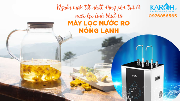 Nguồn nước tốt nhất dùng để pha trà là nước lọc tinh khiết từ máy lọc nước RO