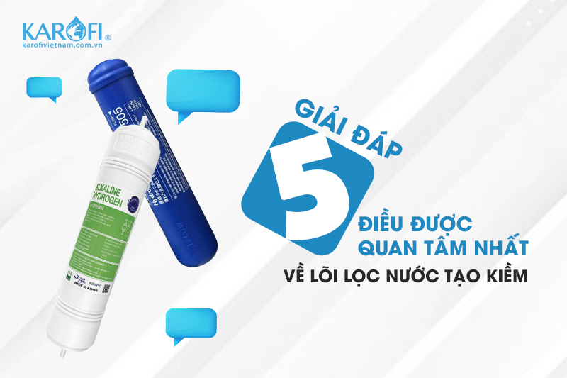 5 điều được quan tâm nhất về lõi lọc nước tạo kiềm