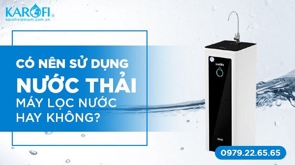 Có Nên Sử Dụng Nước Thải Máy Lọc Nước Không?