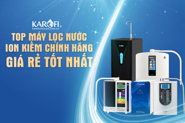 Cách Chọn Mua Máy Lọc Nước Ion Kiềm l Top 5 Chính Hãng, Giá Rẻ, Tốt Nhất