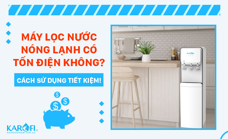 Máy Lọc Nước Nóng Lạnh Có Tốn Điện Không? Cách Sử Dụng Để Tiết Kiệm Điện