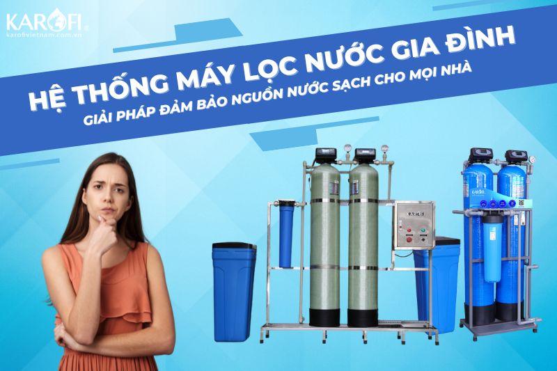 Lọc nước đầu nguồn - Giải pháp nước sạch toàn diện cho gia đình