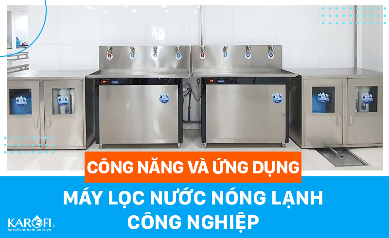 Tìm hiểu công năng và ứng dụng máy lọc nước nóng lạnh công nghiệp