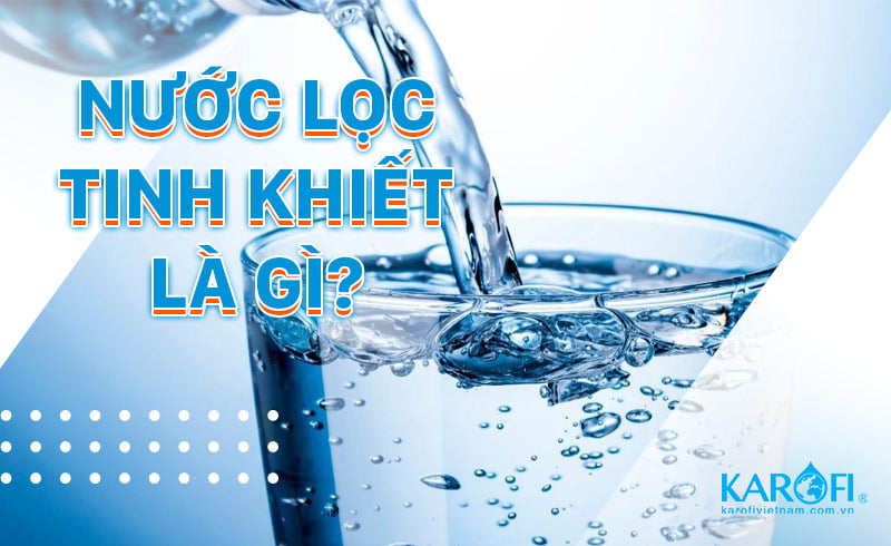 Nước lọc tinh khiết là gì? Sự khác nhau giữa nước tinh khiết và nước khoáng