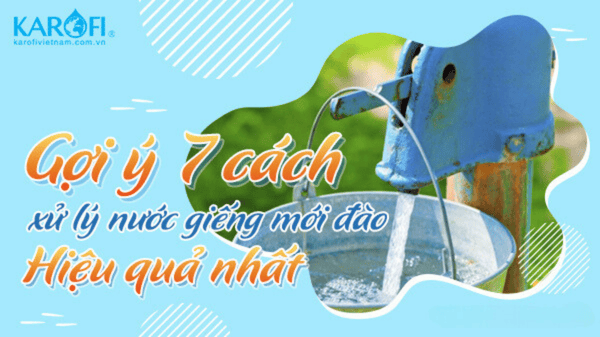 7 cách xử lý nước giếng mới đào hiệu quả nhất