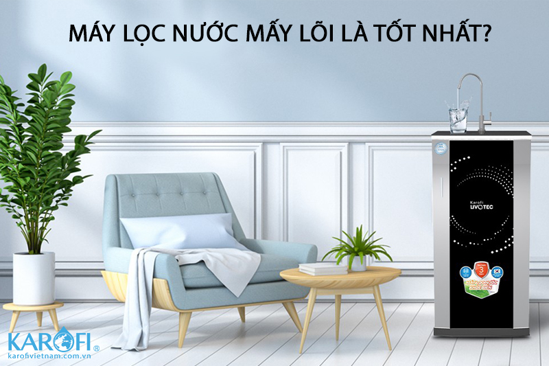 Nên Mua Máy Lọc Nước Mấy Lõi Là Tốt Nhất?