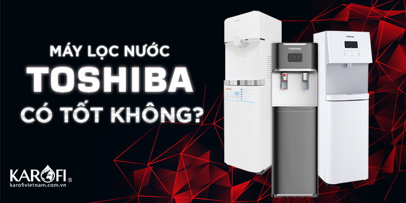 Máy Lọc Nước Toshiba Có Thực Sự Tốt Không?