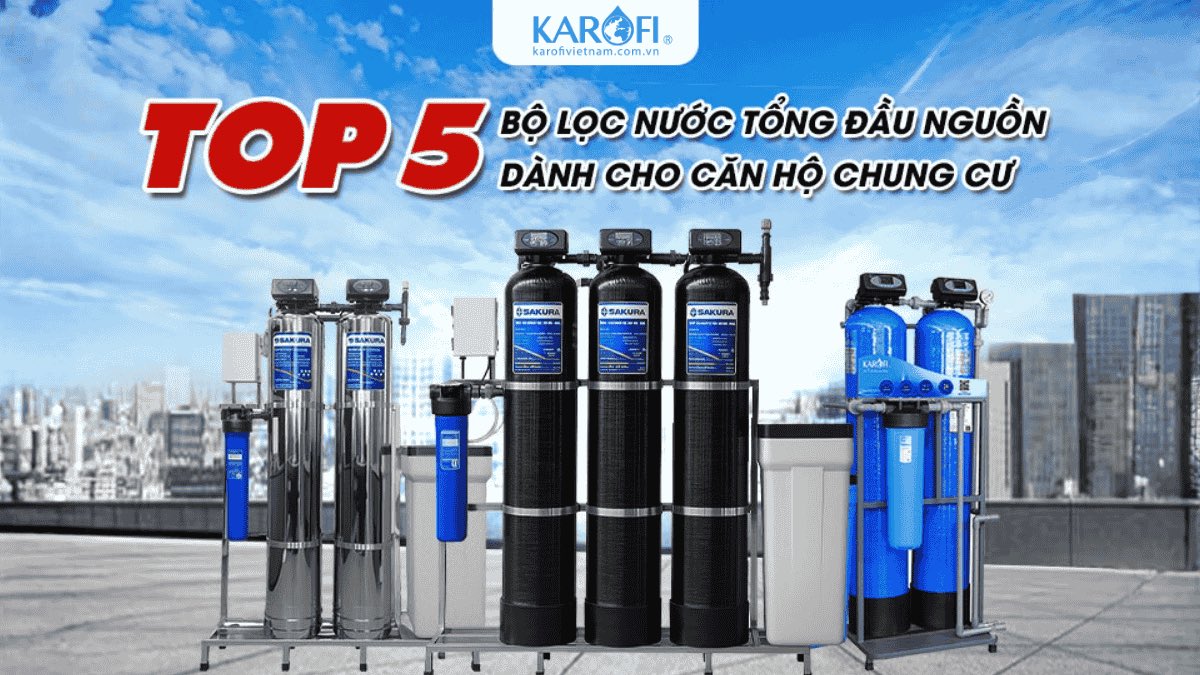 Top 5 Hệ Thống Lọc Nước Đầu Nguồn Căn Hộ Chung Cư Tốt Nhất