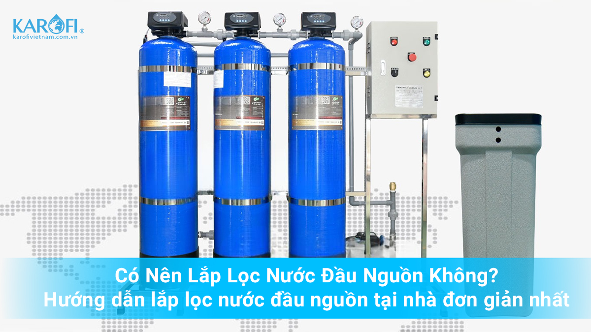 Có Nên Lắp Lọc Nước Đầu Nguồn Không? Giải Đáp Chi Tiết