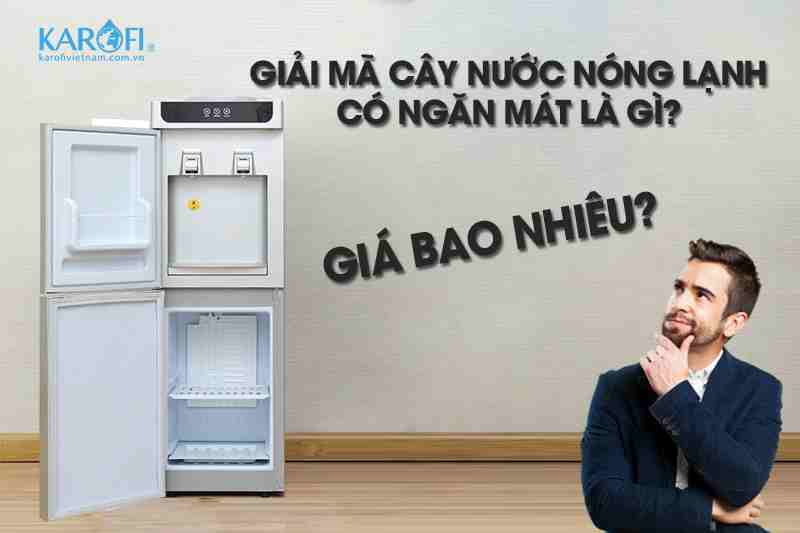 Giải Mã Cây Nước Nóng Lạnh Có Ngăn Mát Là Gì? Giá Bao Nhiêu?