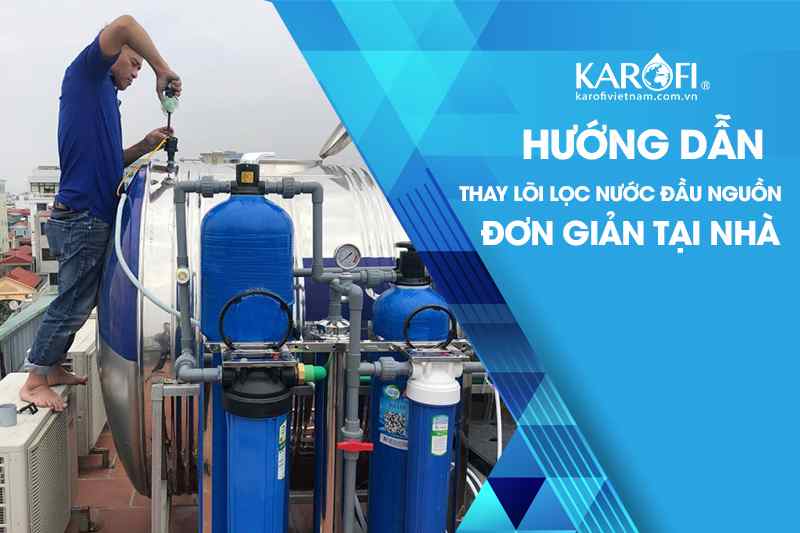 Hướng Dẫn Thay Lõi Lọc Nước Đầu Nguồn Đơn Giản Tại Nhà