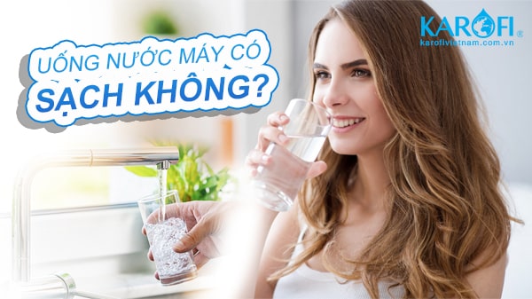 Uống nước máy có sạch không? Những sai lầm khi dùng nước máy